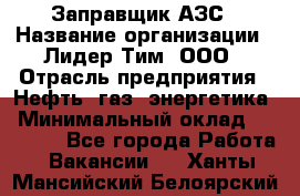 Заправщик АЗС › Название организации ­ Лидер Тим, ООО › Отрасль предприятия ­ Нефть, газ, энергетика › Минимальный оклад ­ 23 000 - Все города Работа » Вакансии   . Ханты-Мансийский,Белоярский г.